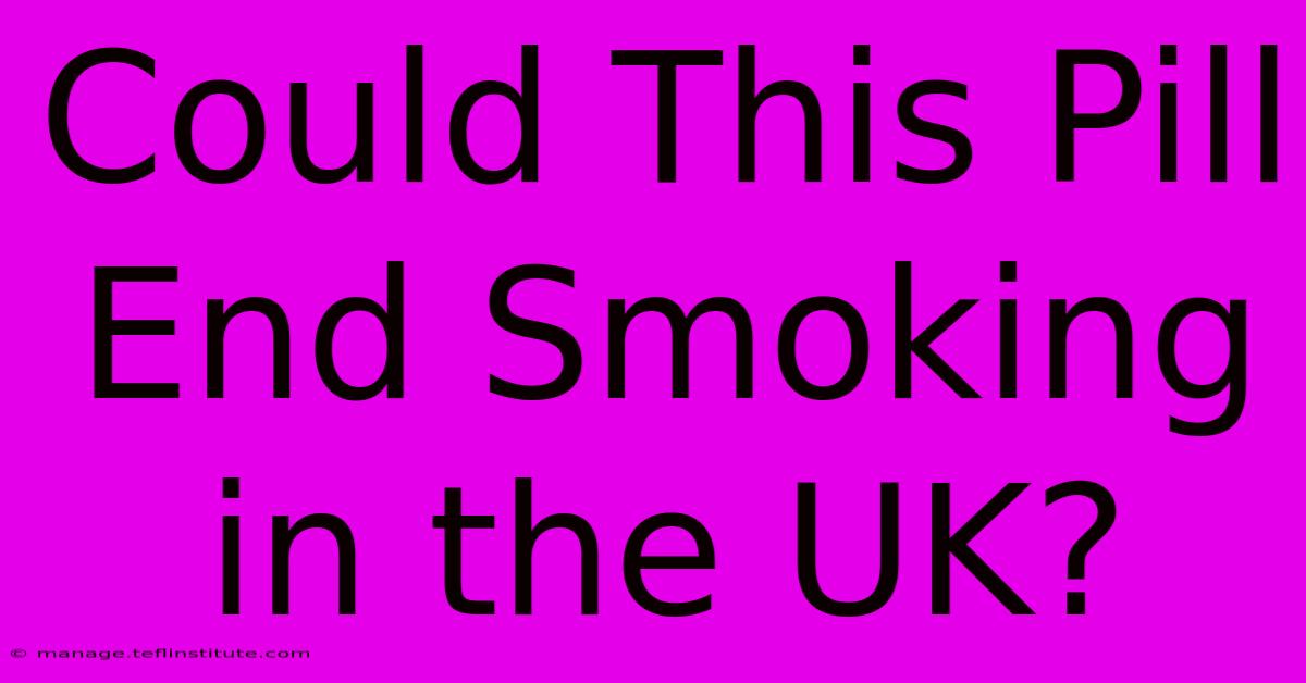 Could This Pill End Smoking In The UK? 