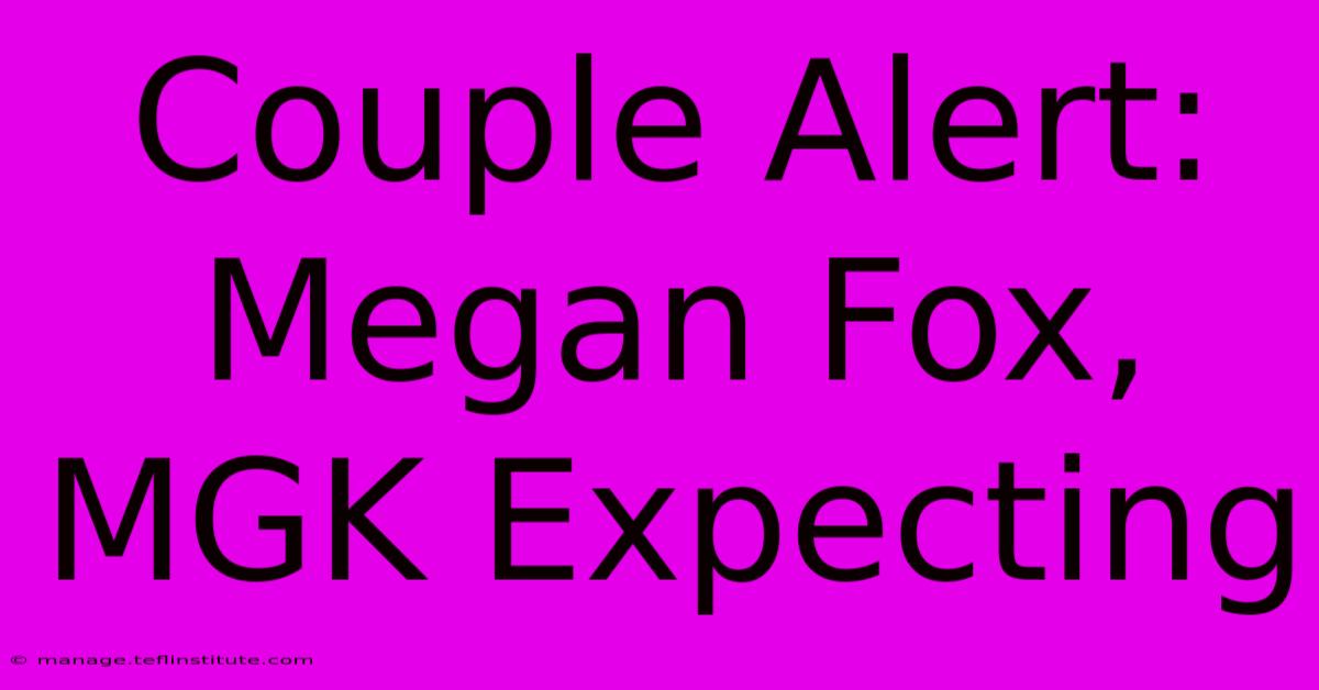 Couple Alert: Megan Fox, MGK Expecting