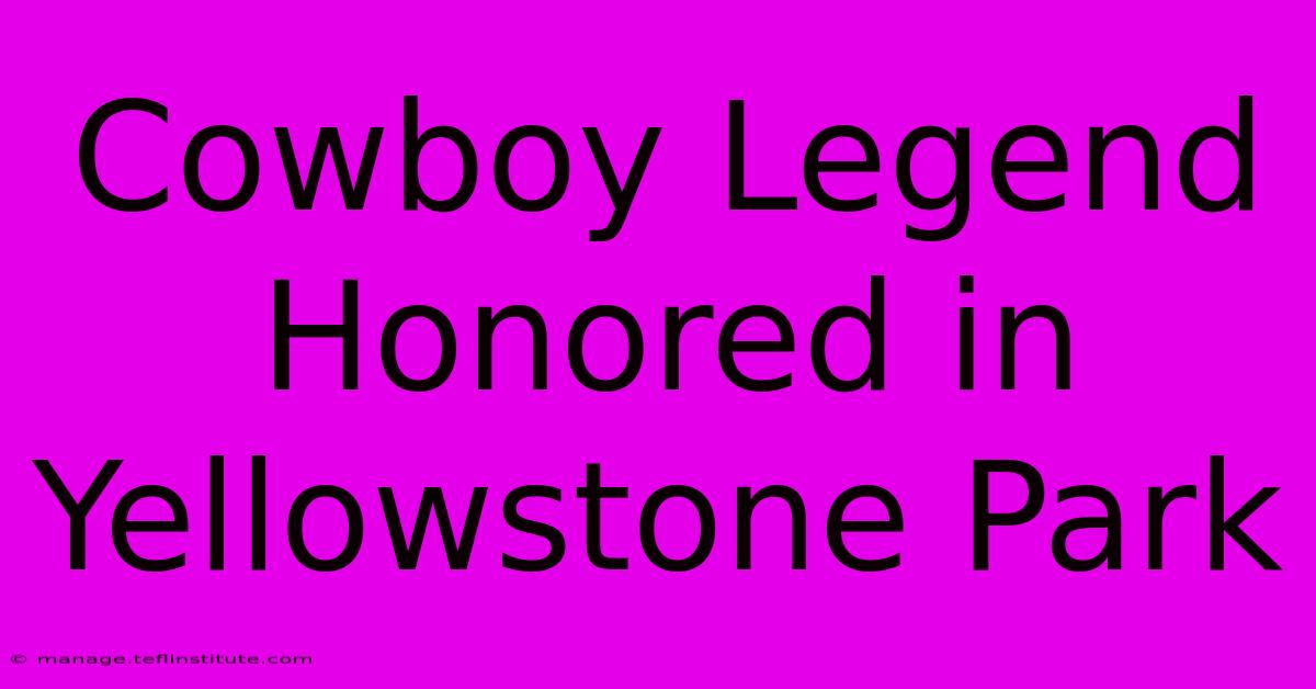 Cowboy Legend Honored In Yellowstone Park 