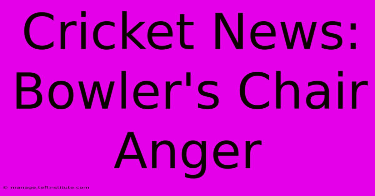 Cricket News: Bowler's Chair Anger