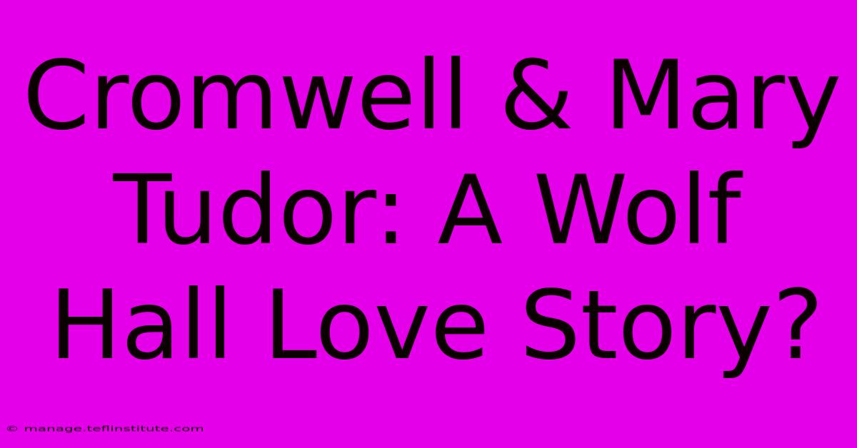 Cromwell & Mary Tudor: A Wolf Hall Love Story?