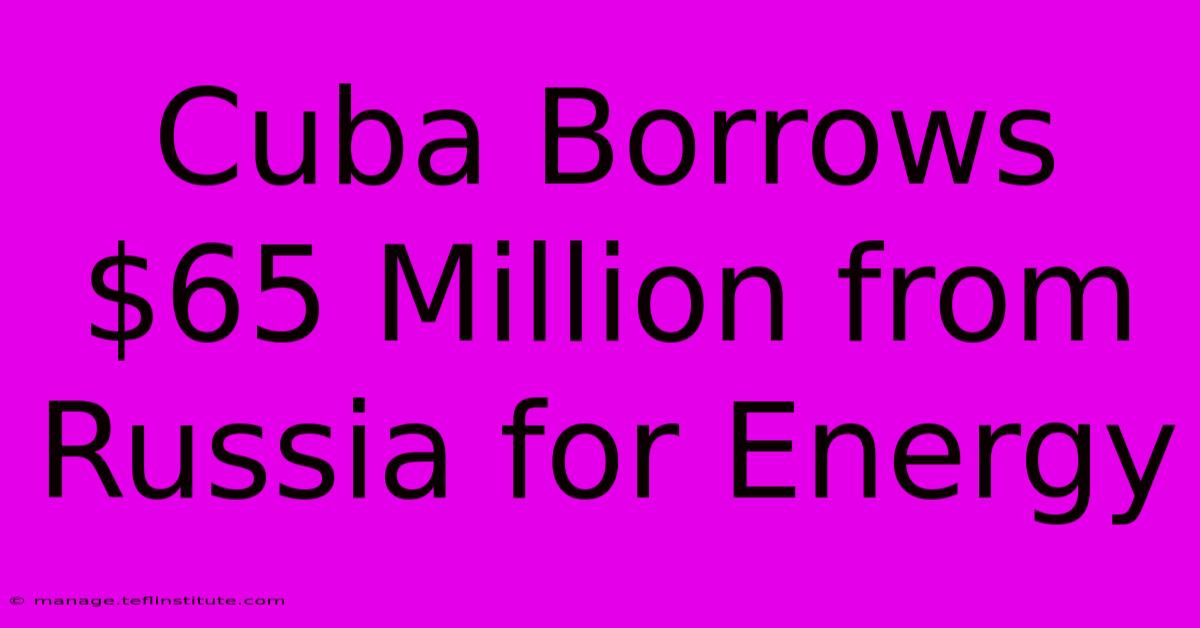 Cuba Borrows $65 Million From Russia For Energy