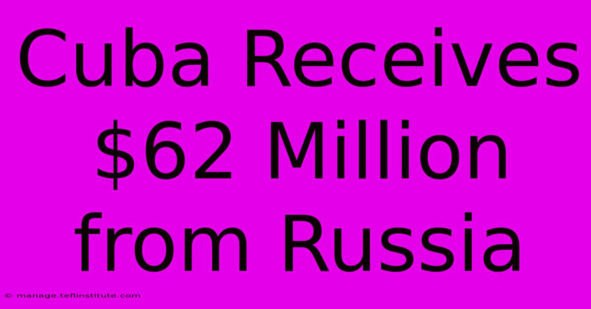 Cuba Receives $62 Million From Russia