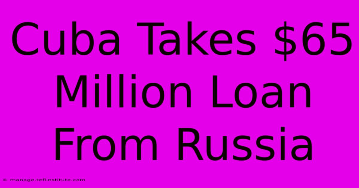 Cuba Takes $65 Million Loan From Russia