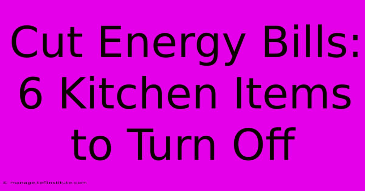 Cut Energy Bills: 6 Kitchen Items To Turn Off