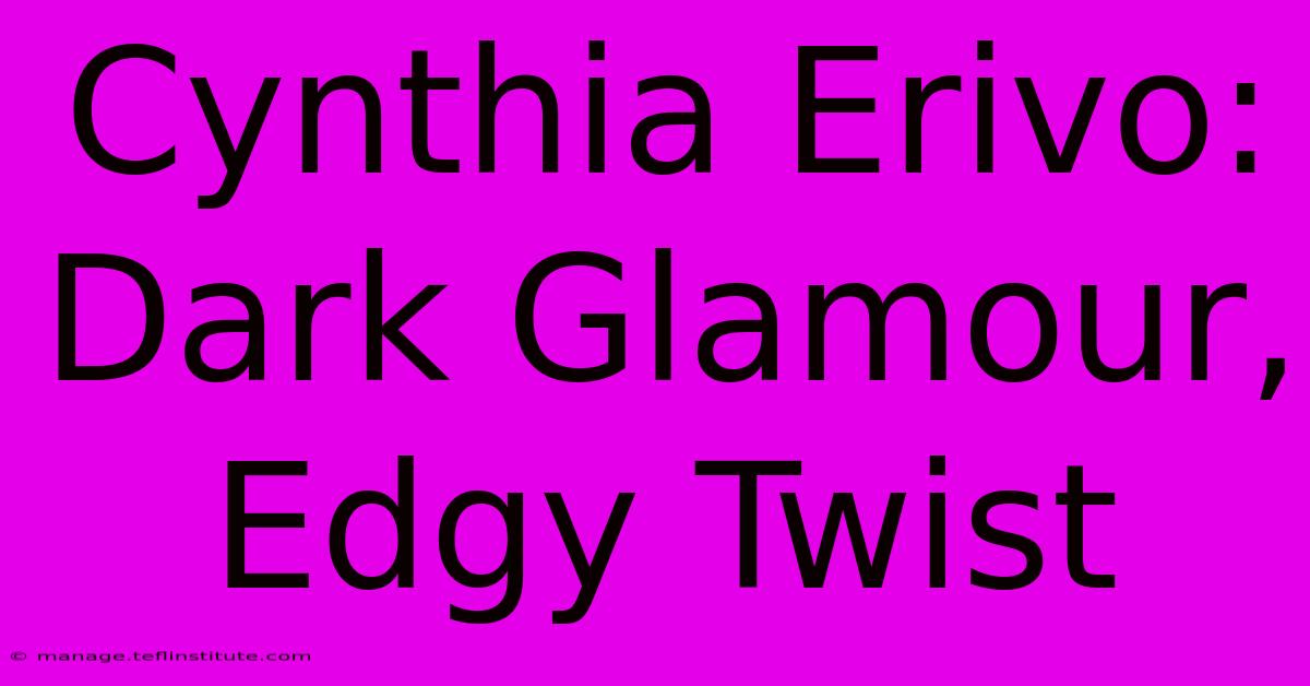 Cynthia Erivo: Dark Glamour, Edgy Twist