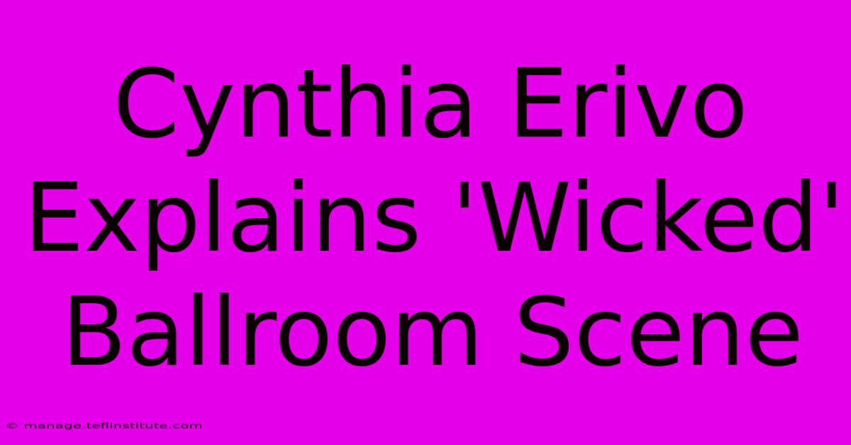 Cynthia Erivo Explains 'Wicked' Ballroom Scene