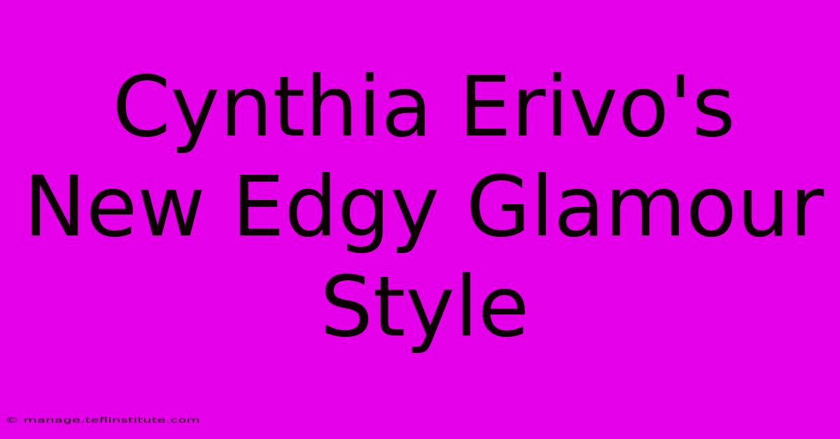 Cynthia Erivo's New Edgy Glamour Style