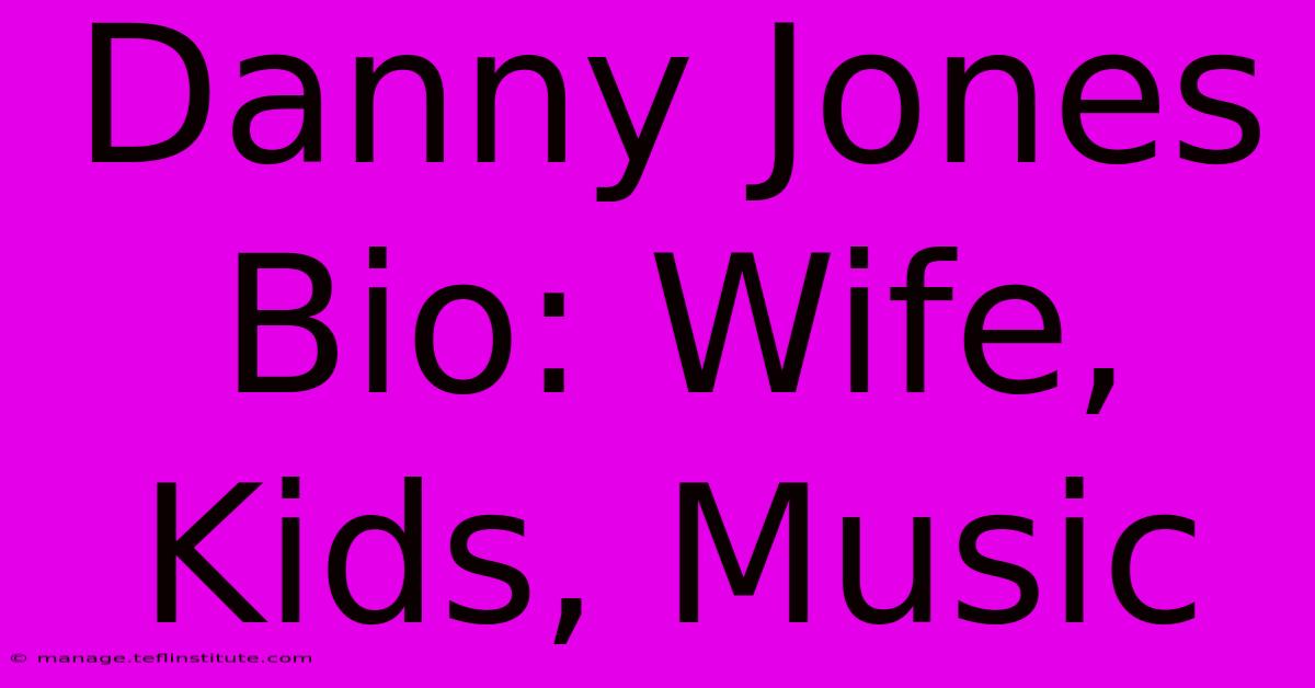 Danny Jones Bio: Wife, Kids, Music