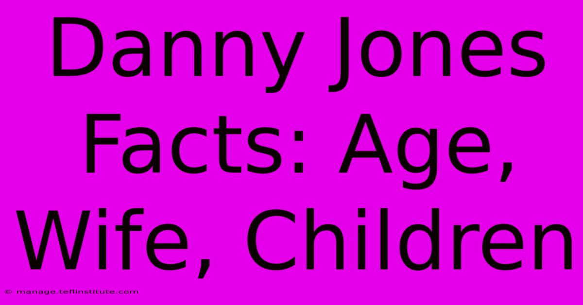 Danny Jones Facts: Age, Wife, Children