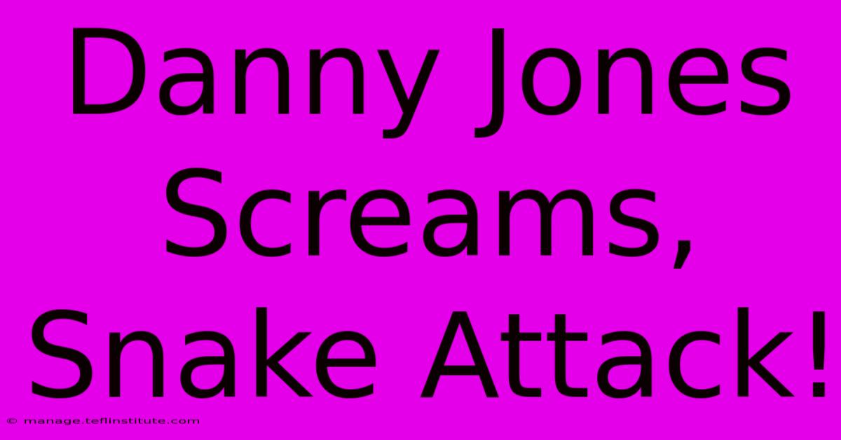 Danny Jones Screams, Snake Attack!