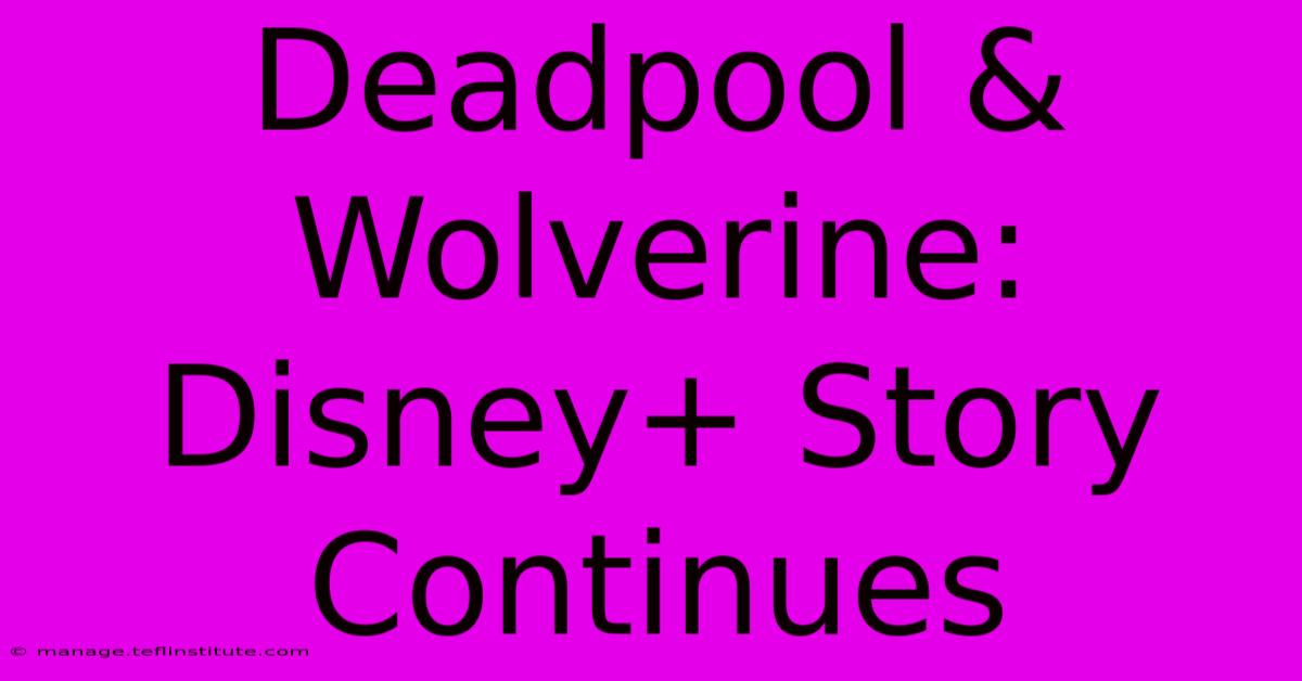 Deadpool & Wolverine: Disney+ Story Continues