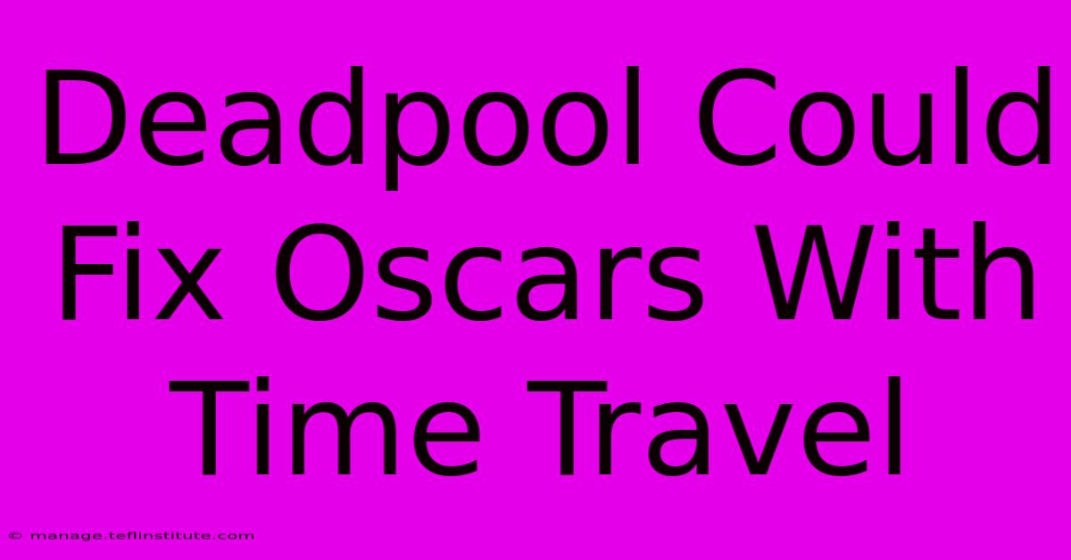 Deadpool Could Fix Oscars With Time Travel