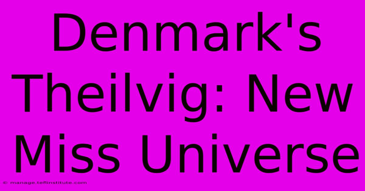 Denmark's Theilvig: New Miss Universe