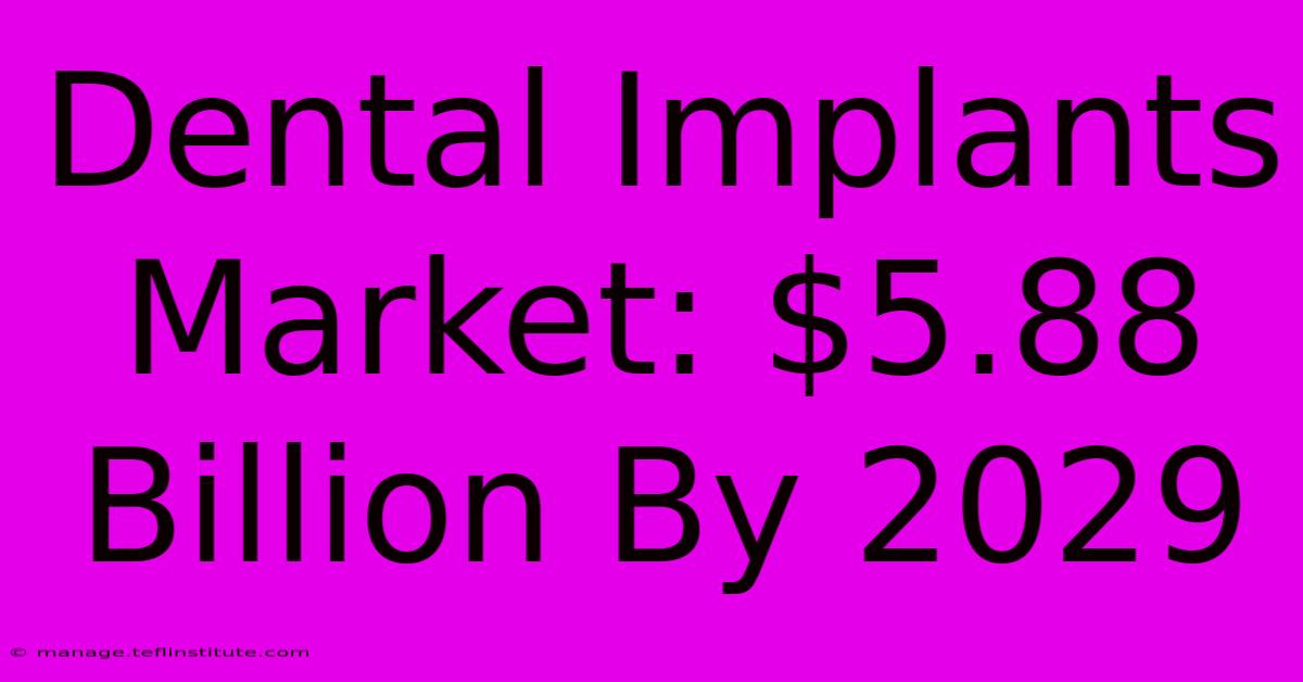 Dental Implants Market: $5.88 Billion By 2029