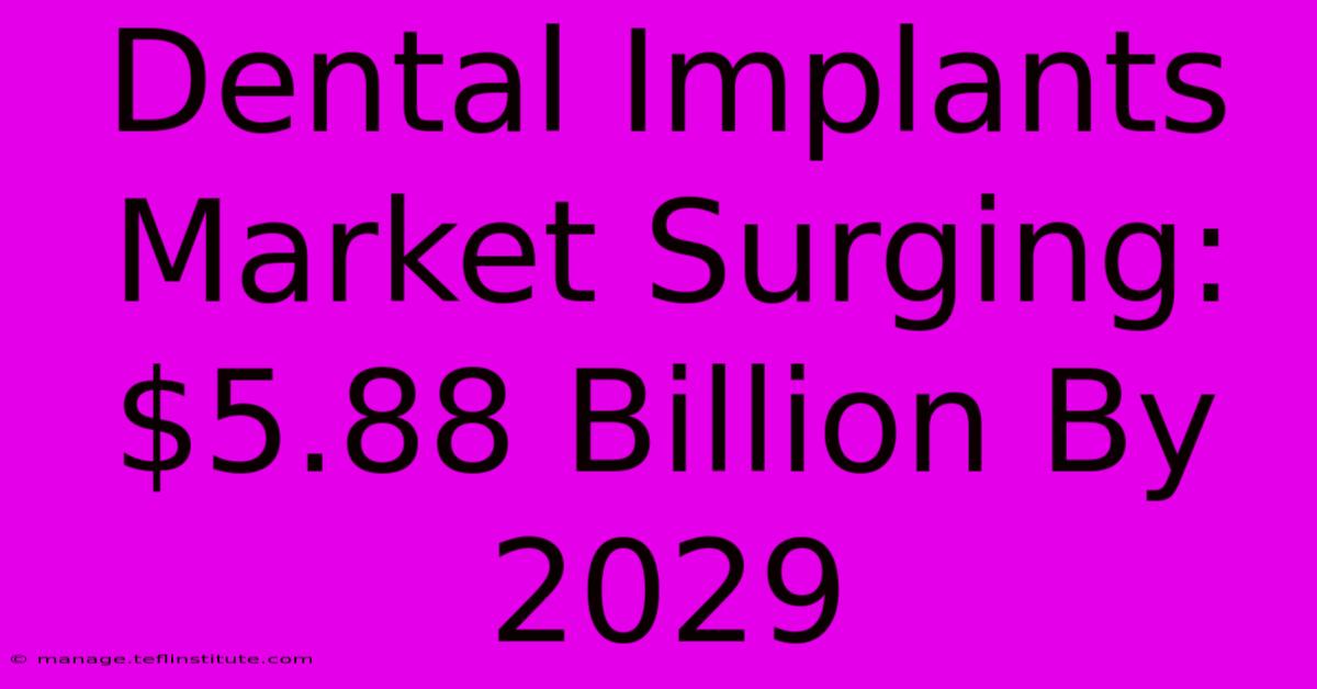 Dental Implants Market Surging: $5.88 Billion By 2029