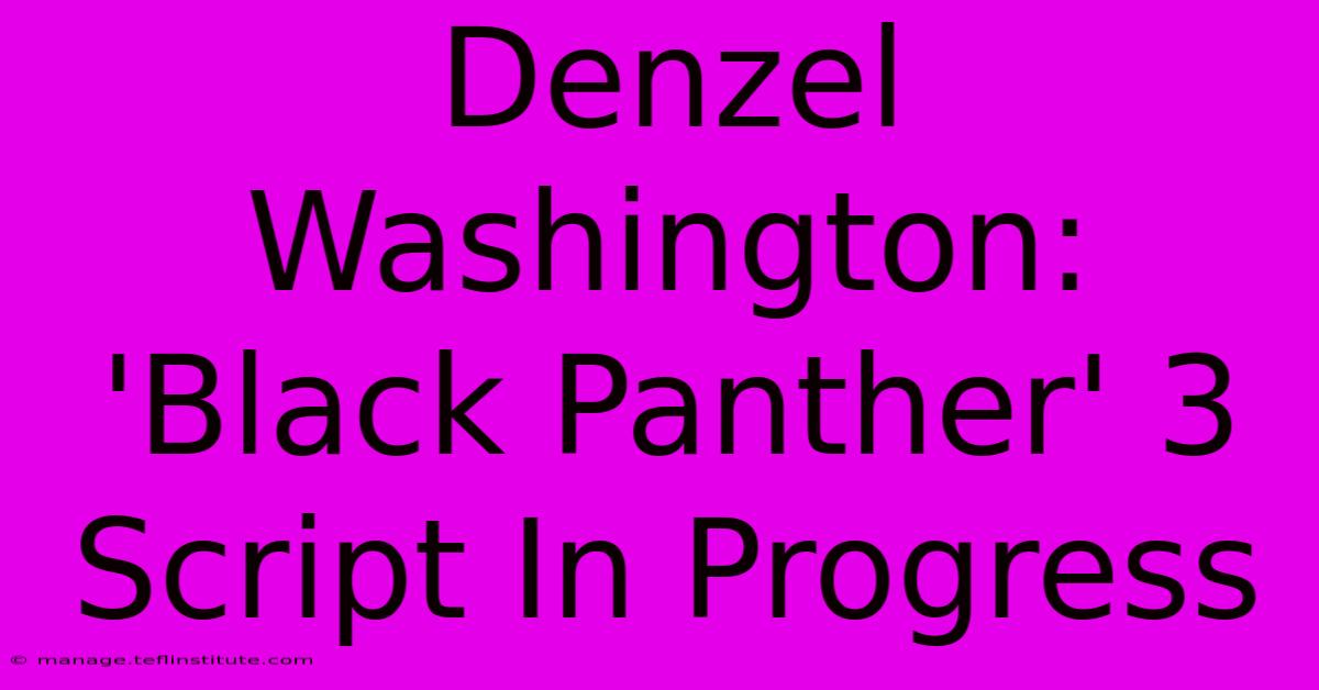 Denzel Washington: 'Black Panther' 3 Script In Progress