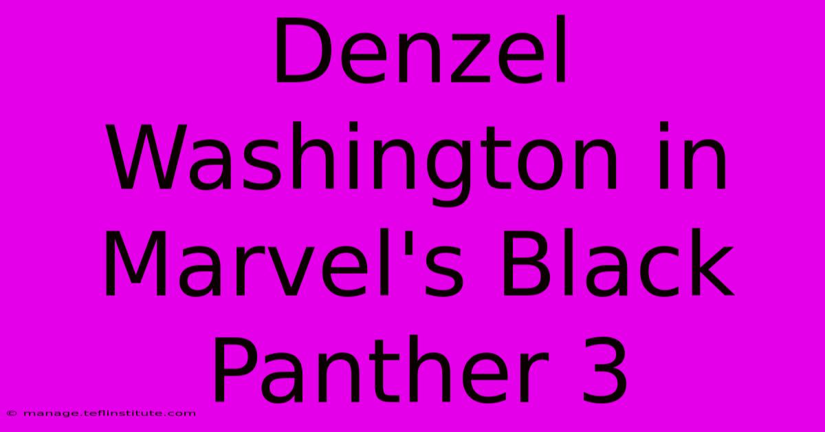 Denzel Washington In Marvel's Black Panther 3 