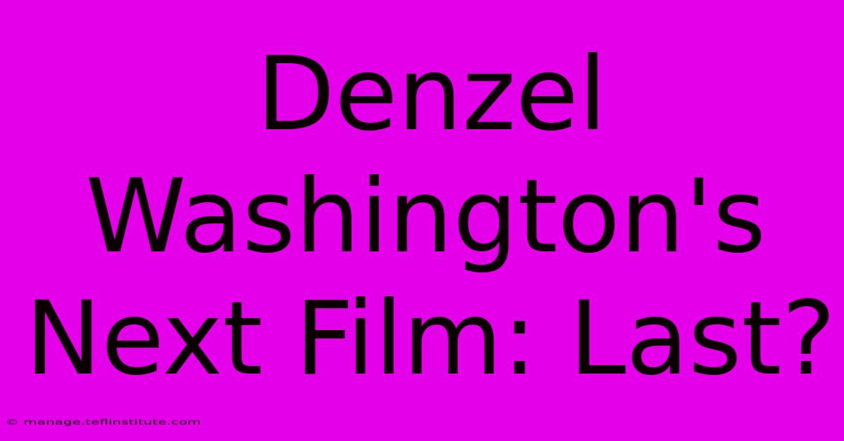 Denzel Washington's Next Film: Last? 