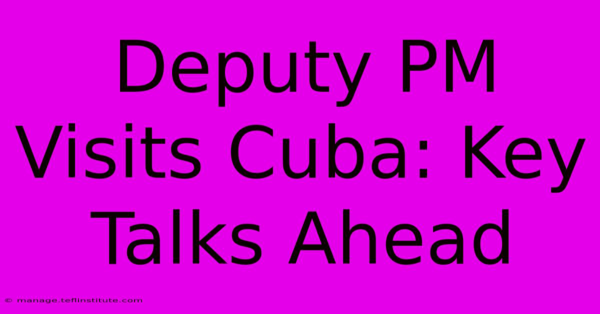 Deputy PM Visits Cuba: Key Talks Ahead