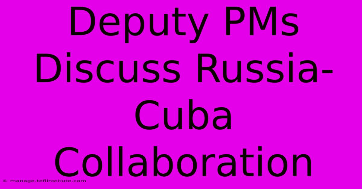 Deputy PMs Discuss Russia-Cuba Collaboration