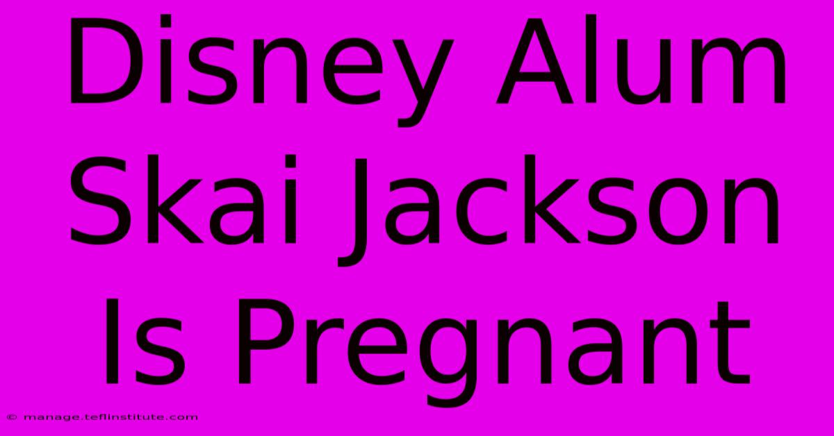 Disney Alum Skai Jackson Is Pregnant 