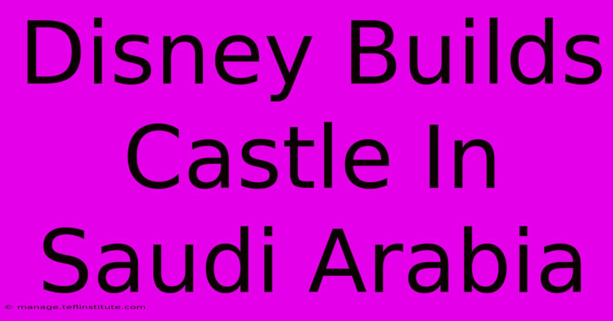 Disney Builds Castle In Saudi Arabia 