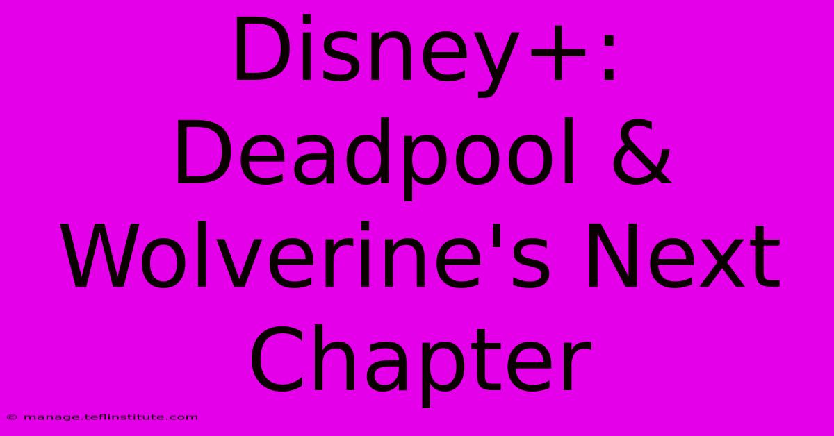 Disney+: Deadpool & Wolverine's Next Chapter