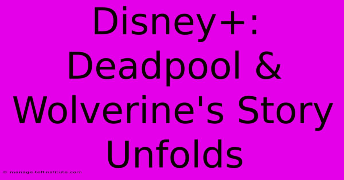 Disney+: Deadpool & Wolverine's Story Unfolds 