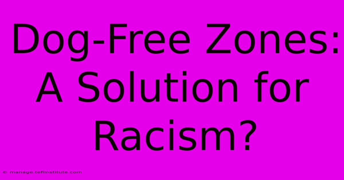 Dog-Free Zones:  A Solution For Racism?