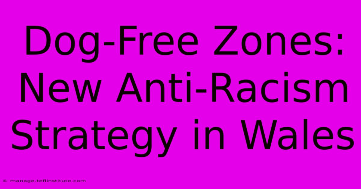 Dog-Free Zones: New Anti-Racism Strategy In Wales