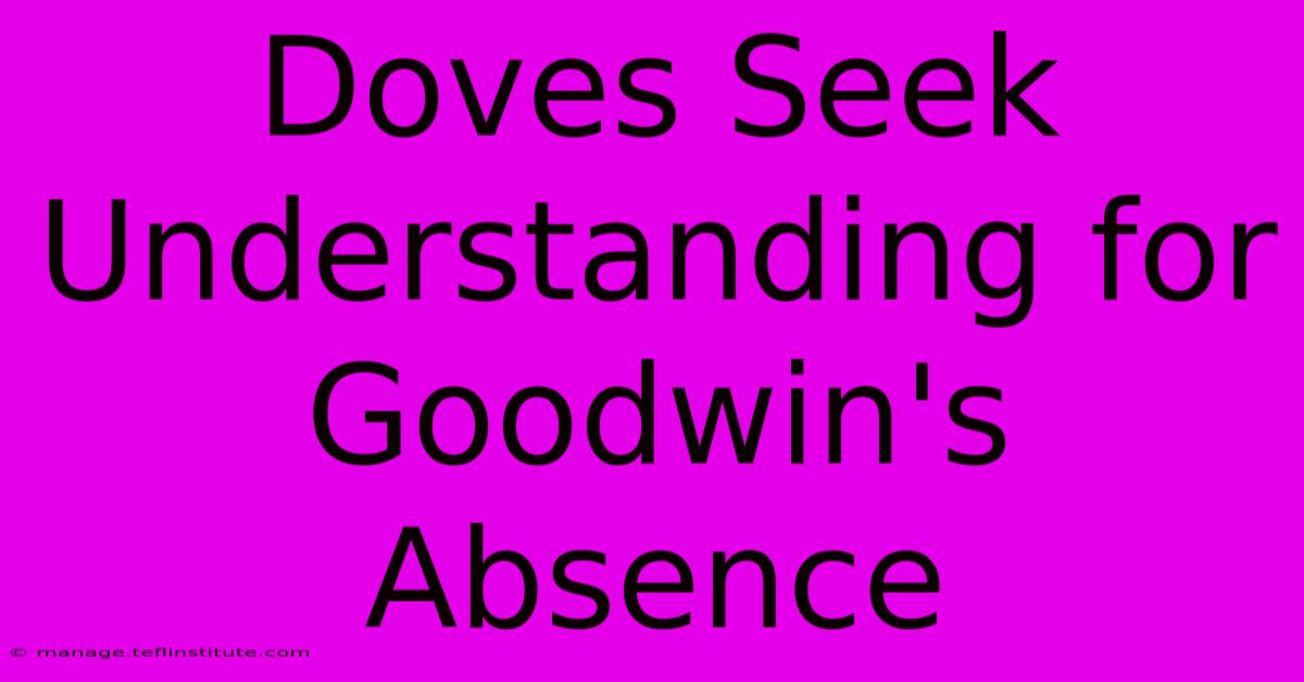 Doves Seek Understanding For Goodwin's Absence