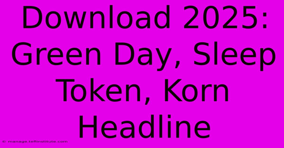 Download 2025: Green Day, Sleep Token, Korn Headline