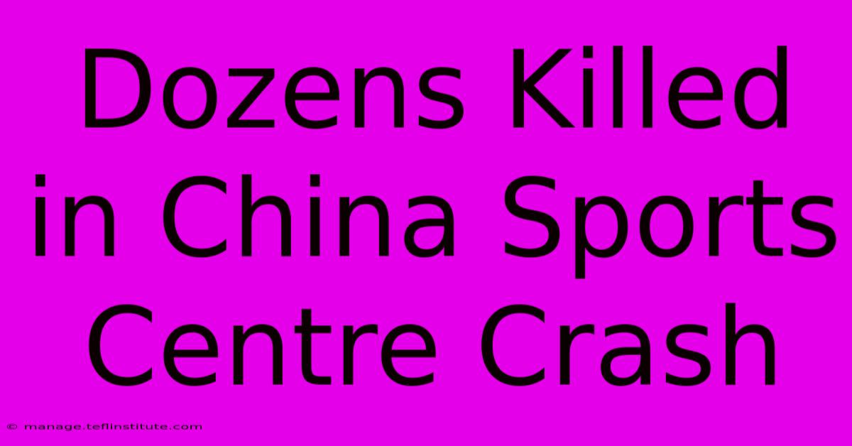 Dozens Killed In China Sports Centre Crash