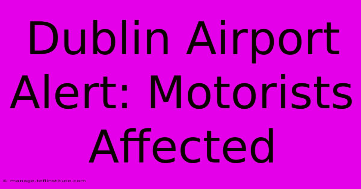 Dublin Airport Alert: Motorists Affected