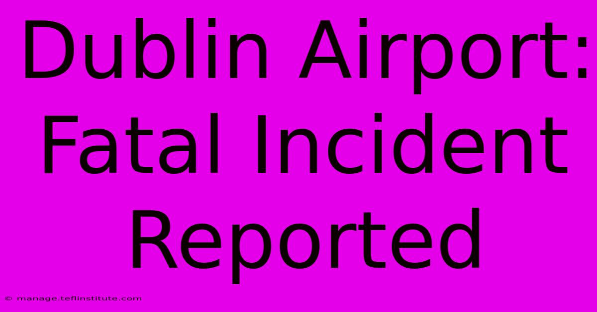 Dublin Airport: Fatal Incident Reported