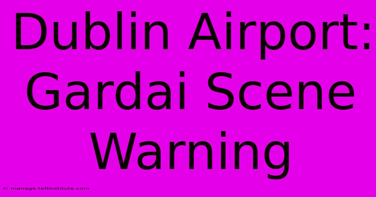 Dublin Airport:  Gardai Scene Warning