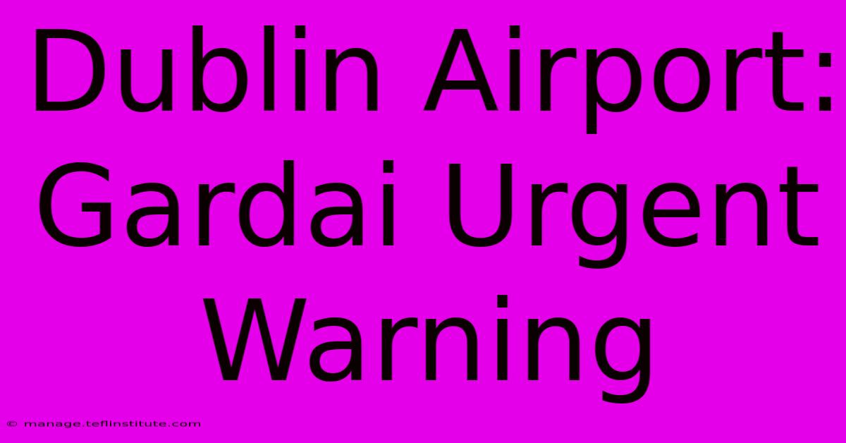 Dublin Airport: Gardai Urgent Warning