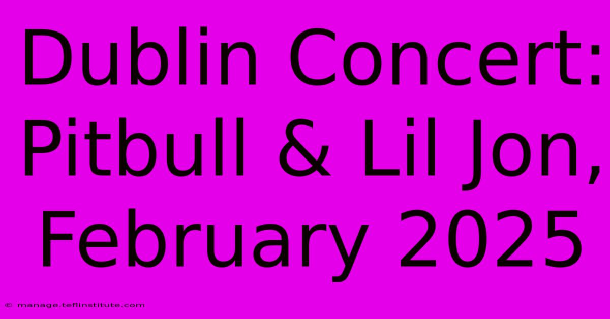 Dublin Concert: Pitbull & Lil Jon, February 2025