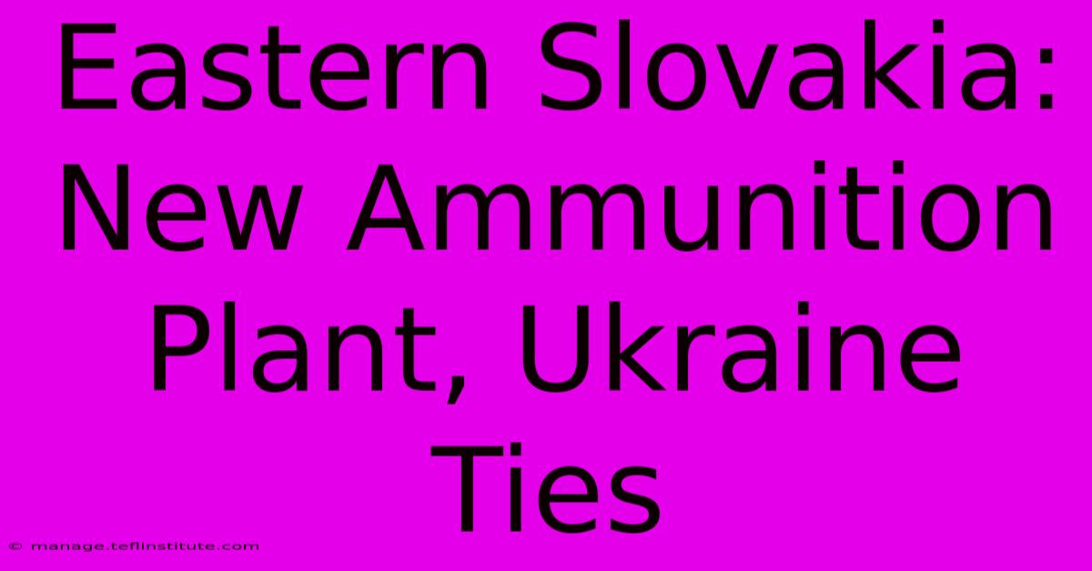 Eastern Slovakia: New Ammunition Plant, Ukraine Ties 