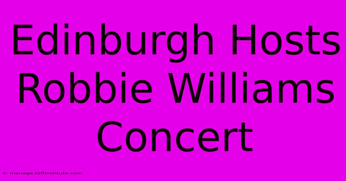 Edinburgh Hosts Robbie Williams Concert