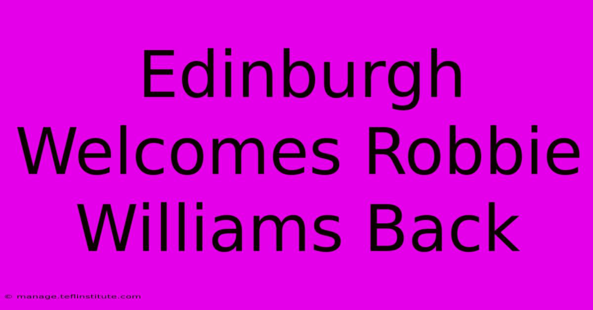 Edinburgh Welcomes Robbie Williams Back 