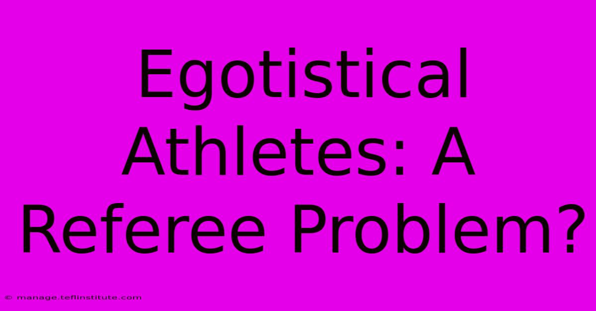 Egotistical Athletes: A Referee Problem?