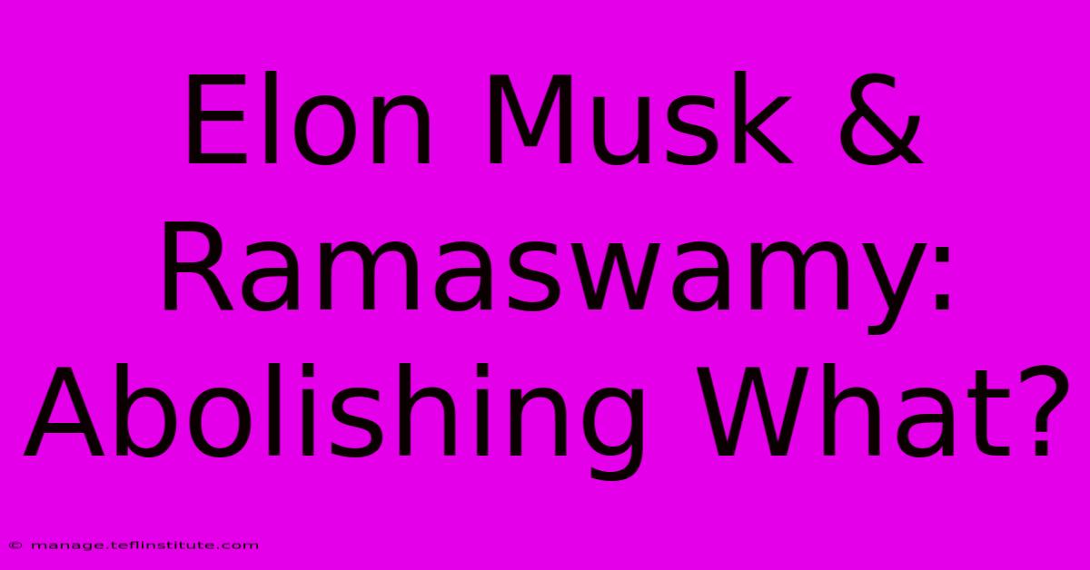 Elon Musk & Ramaswamy: Abolishing What?