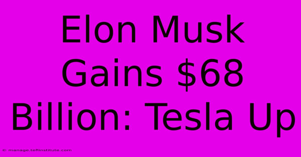 Elon Musk Gains $68 Billion: Tesla Up