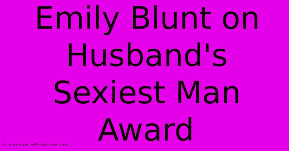 Emily Blunt On Husband's Sexiest Man Award 