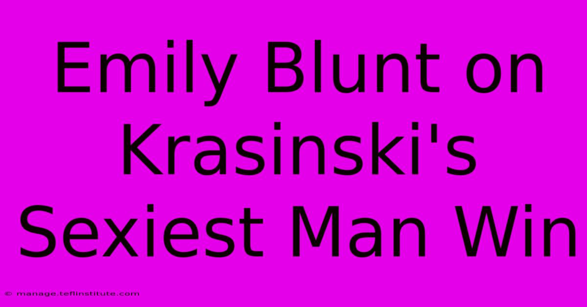 Emily Blunt On Krasinski's Sexiest Man Win