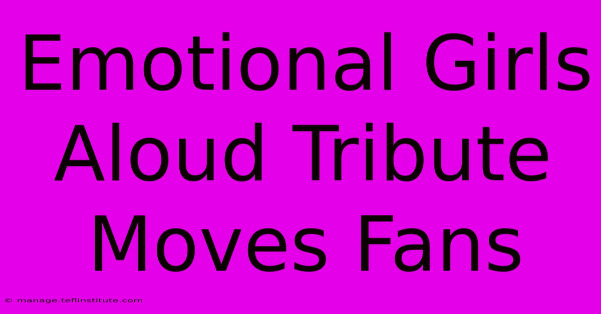 Emotional Girls Aloud Tribute Moves Fans