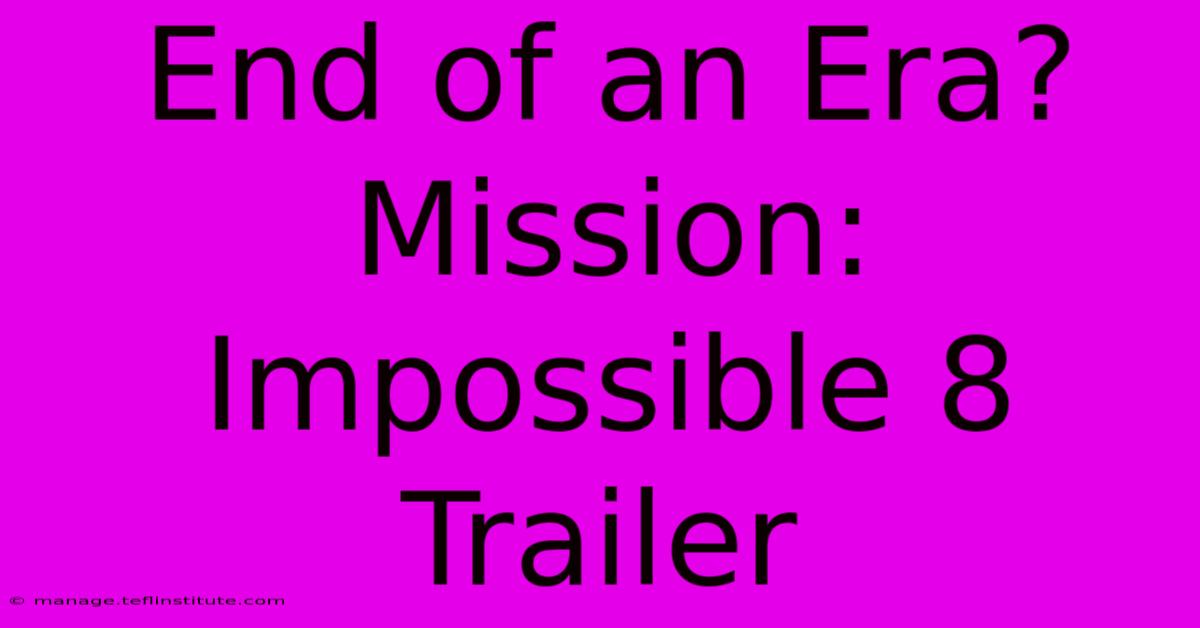 End Of An Era? Mission: Impossible 8 Trailer