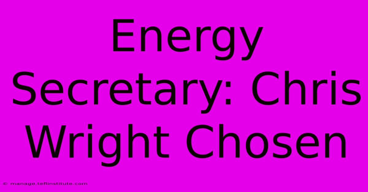 Energy Secretary: Chris Wright Chosen